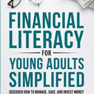 Financial Literacy for Young Adults Simplified: Discover How to Manage, Save, and Invest Money to Build a Secure & Independent Future